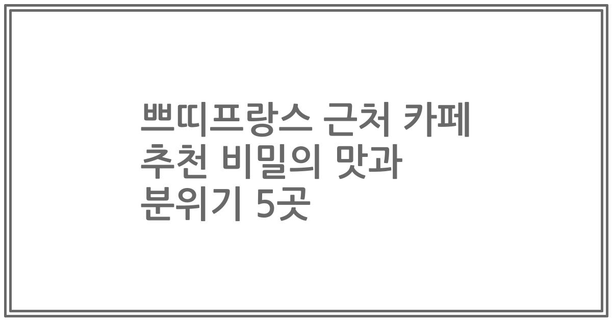 쁘띠프랑스 근처 카페 추천 비밀의 맛과 분위기 5곳