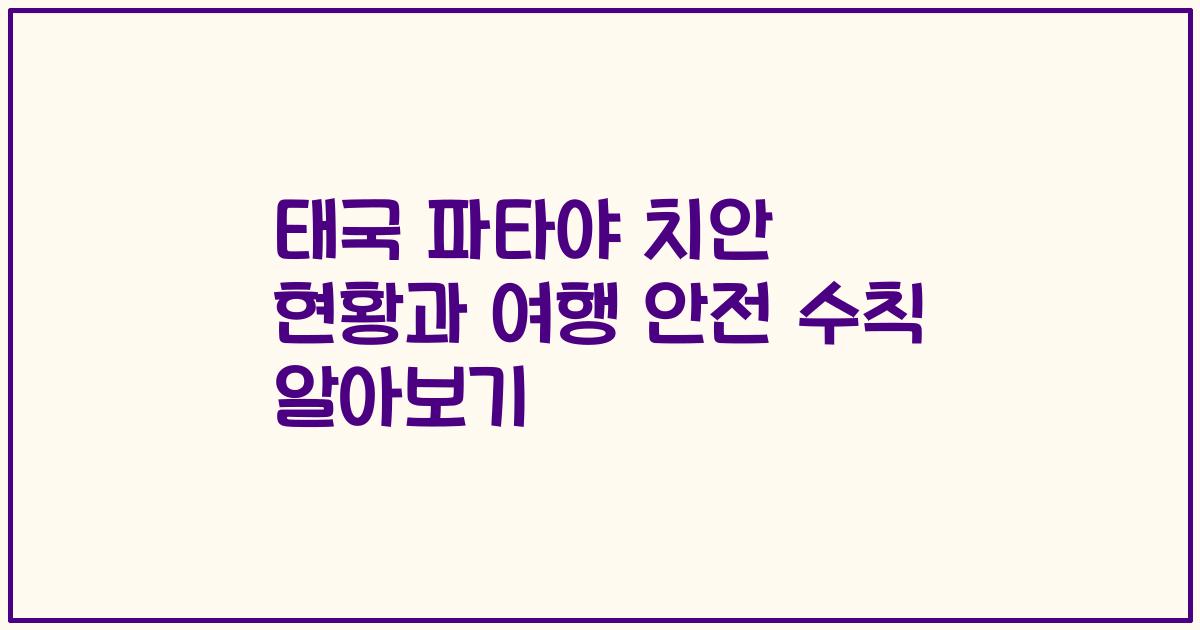 태국 파타야 치안 현황과 여행 안전 수칙 알아보기