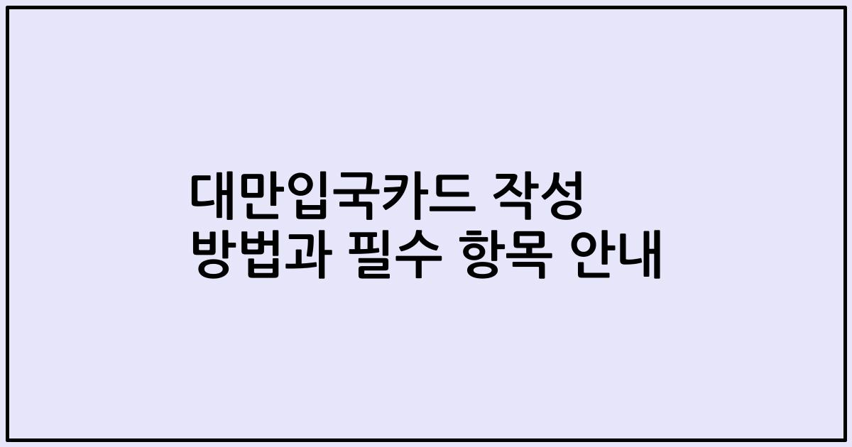 대만입국카드 작성 방법과 필수 항목 안내