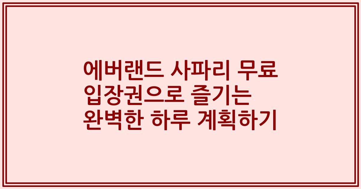 에버랜드 사파리 무료 입장권으로 즐기는 완벽한 하루 계획하기