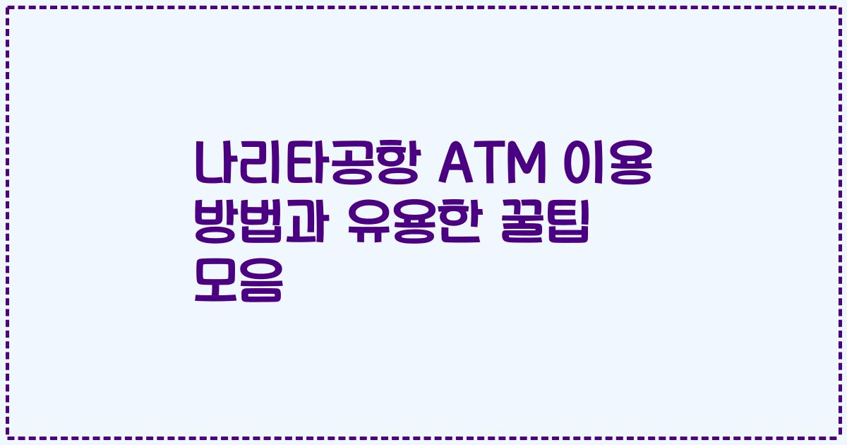 나리타공항 ATM 이용 방법과 유용한 꿀팁 모음