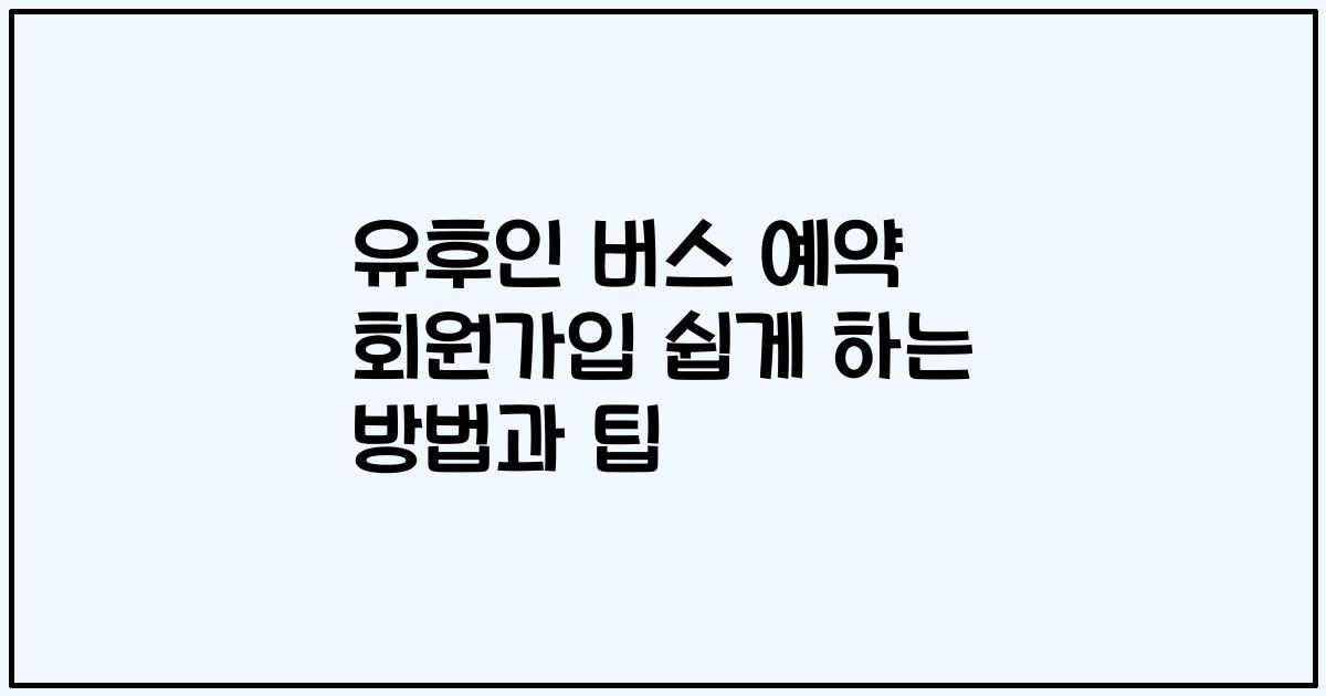유후인 버스 예약 회원가입 쉽게 하는 방법과 팁