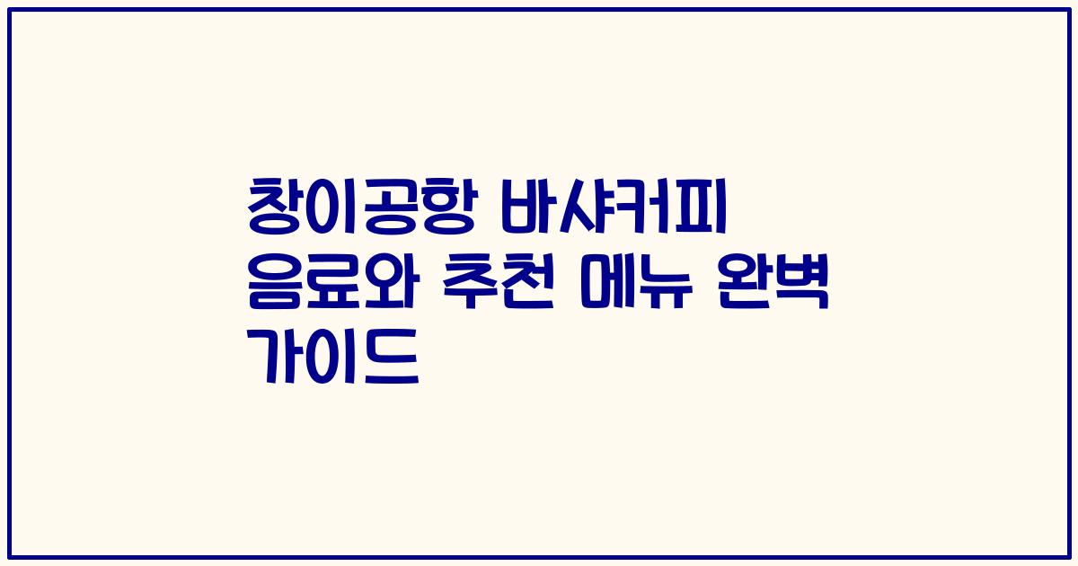 창이공항 바샤커피 음료와 추천 메뉴 완벽 가이드