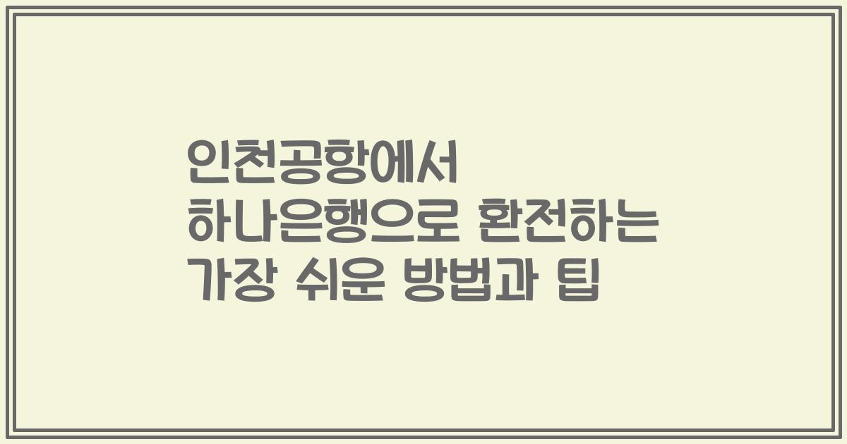 인천공항에서 하나은행으로 환전하는 가장 쉬운 방법과 팁