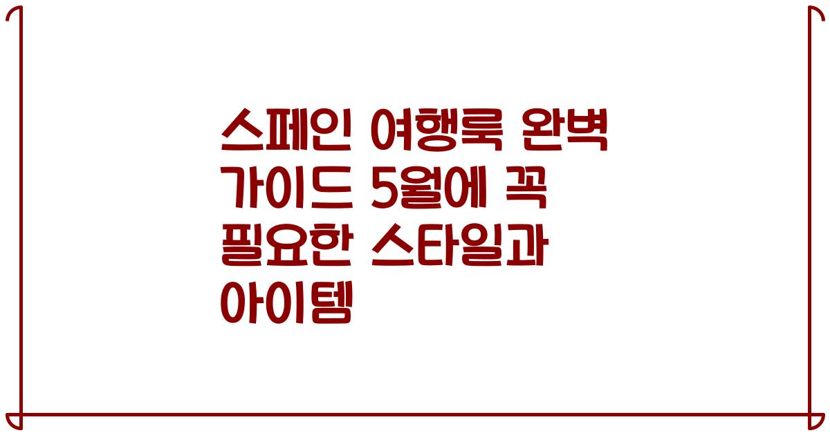 스페인 여행룩 완벽 가이드 5월에 꼭 필요한 스타일과 아이템