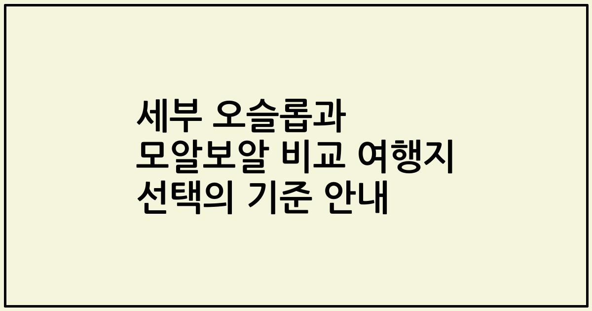 세부 오슬롭과 모알보알 비교 여행지 선택의 기준 안내