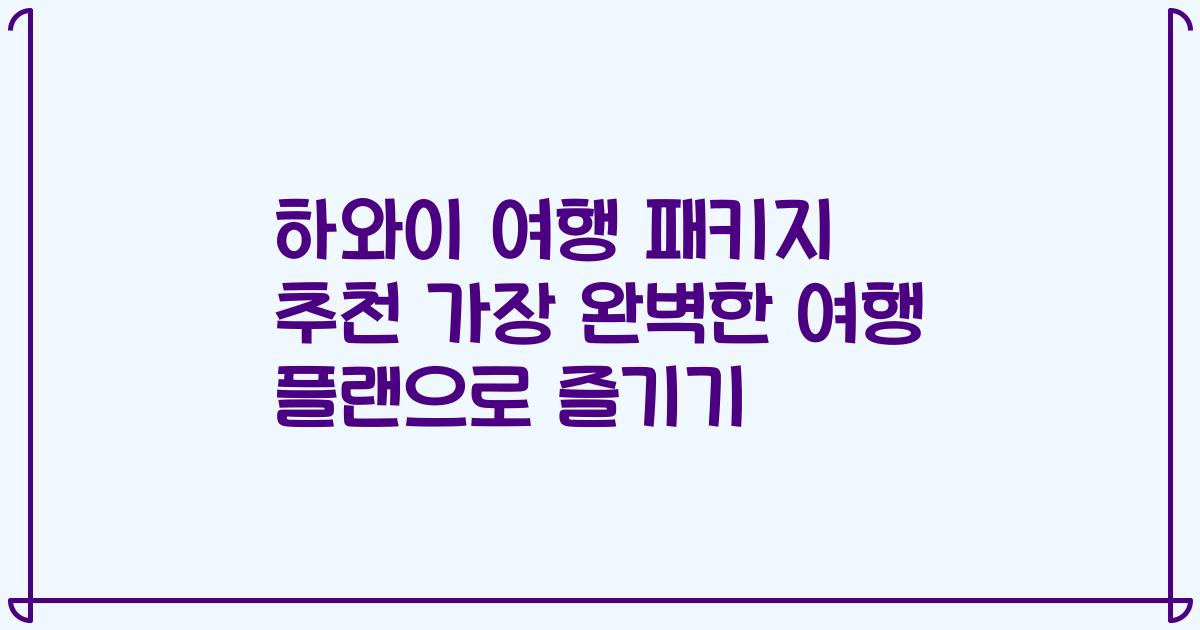 하와이 여행 패키지 추천 가장 완벽한 여행 플랜으로 즐기기