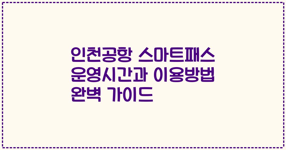 인천공항 스마트패스 운영시간과 이용방법 완벽 가이드