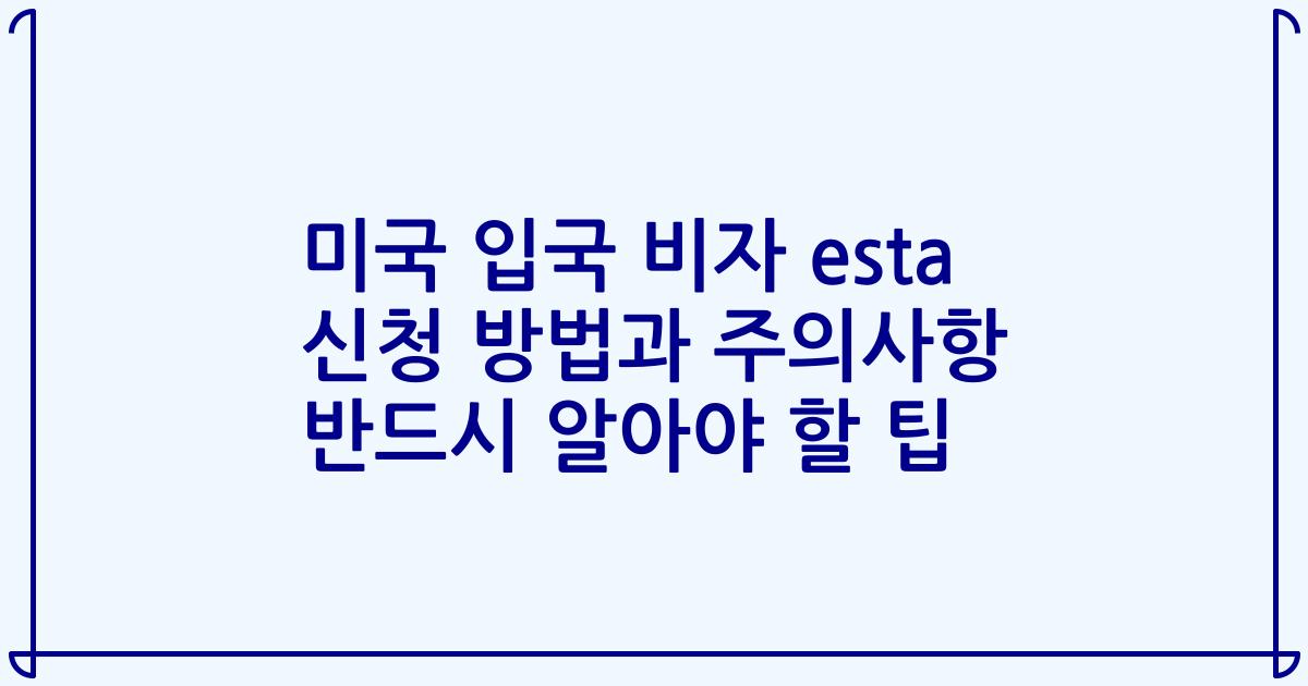 미국 입국 비자 esta 신청 방법과 주의사항 반드시 알아야 할 팁