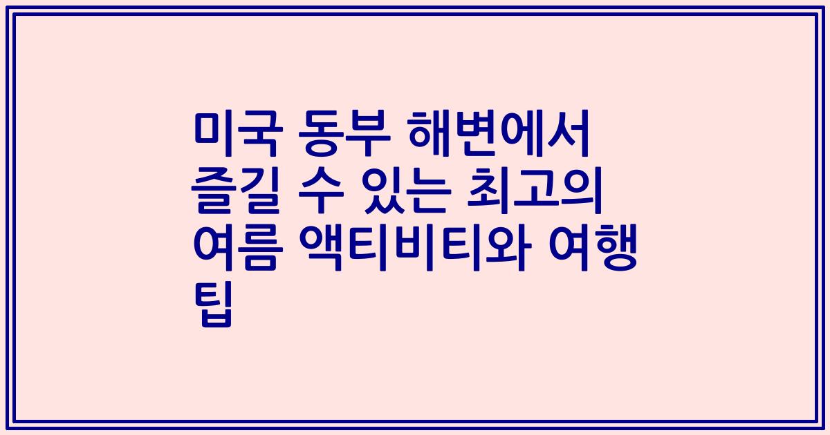 미국 동부 해변에서 즐길 수 있는 최고의 여름 액티비티와 여행 팁