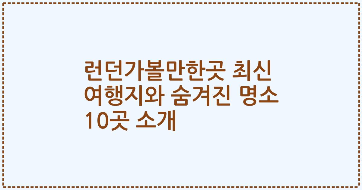 런던가볼만한곳 최신 여행지와 숨겨진 명소 10곳 소개