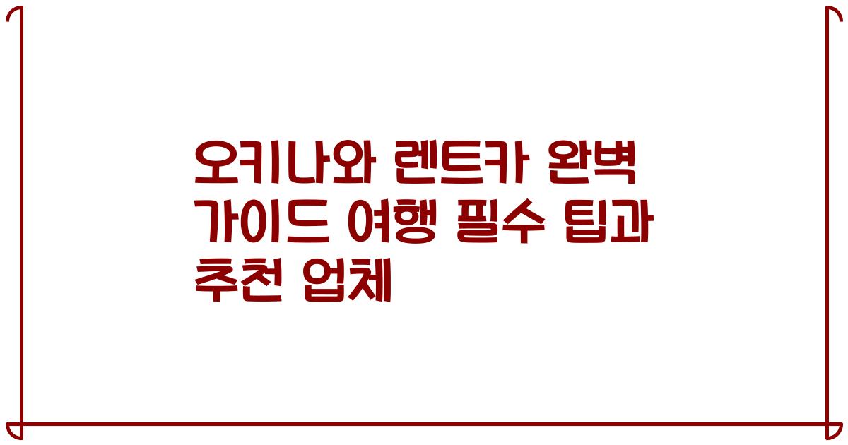 오키나와 렌트카 완벽 가이드 여행 필수 팁과 추천 업체
