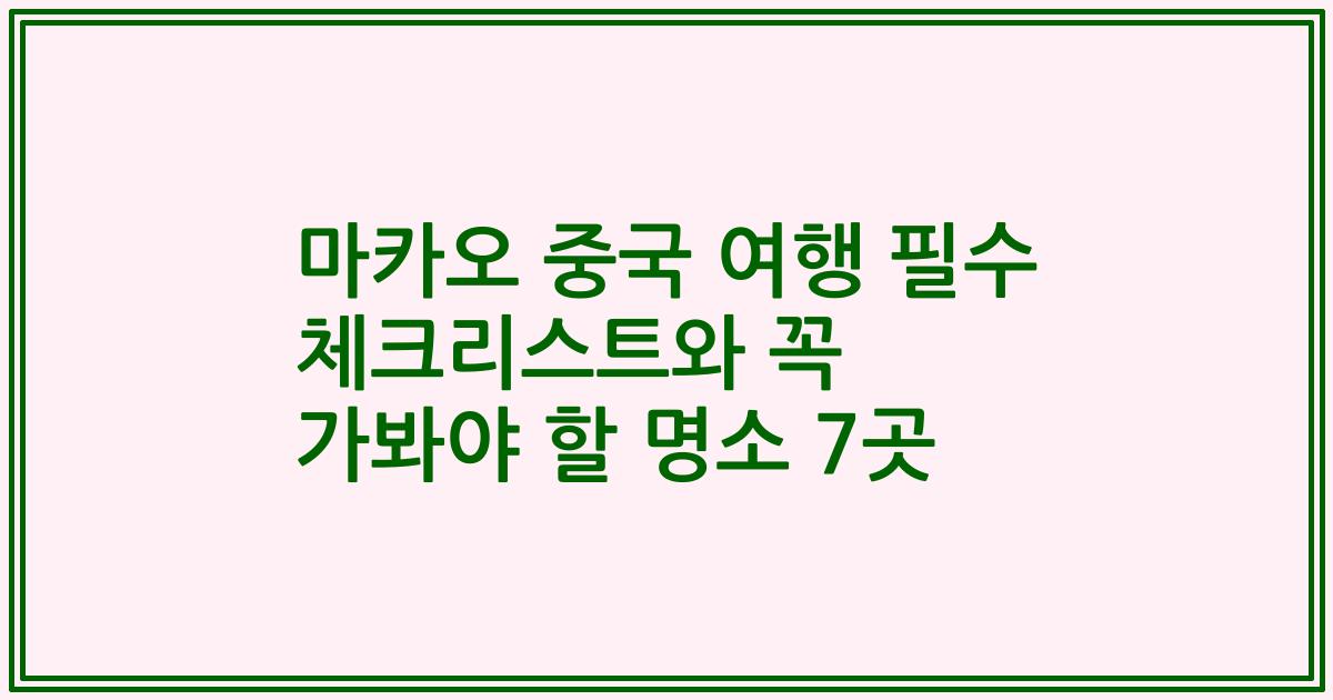 마카오 중국 여행 필수 체크리스트와 꼭 가봐야 할 명소 7곳