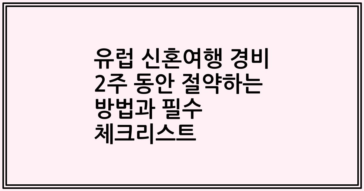 유럽 신혼여행 경비 2주 동안 절약하는 방법과 필수 체크리스트