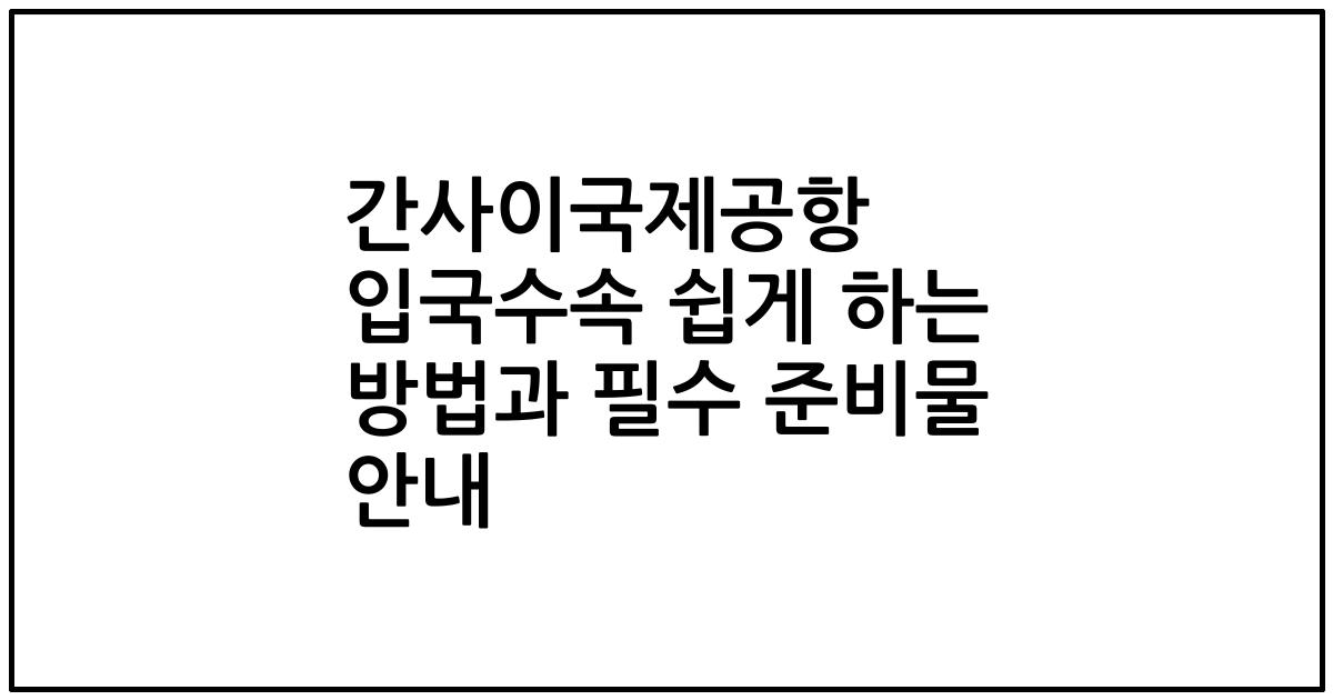 간사이국제공항 입국수속 쉽게 하는 방법과 필수 준비물 안내
