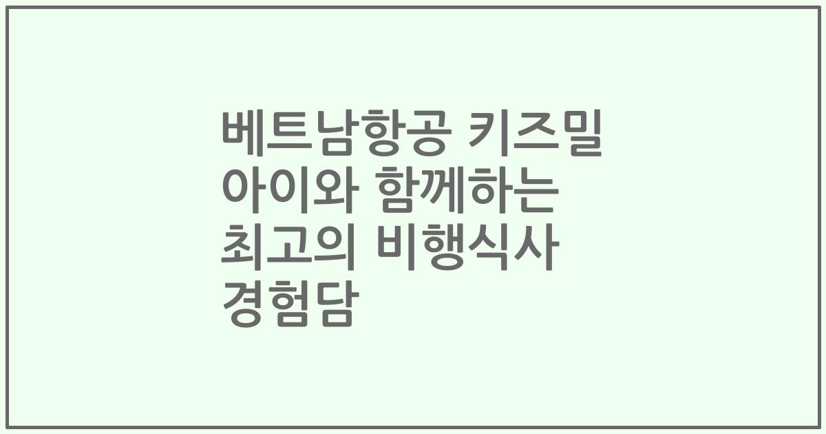 베트남항공 키즈밀 아이와 함께하는 최고의 비행식사 경험담