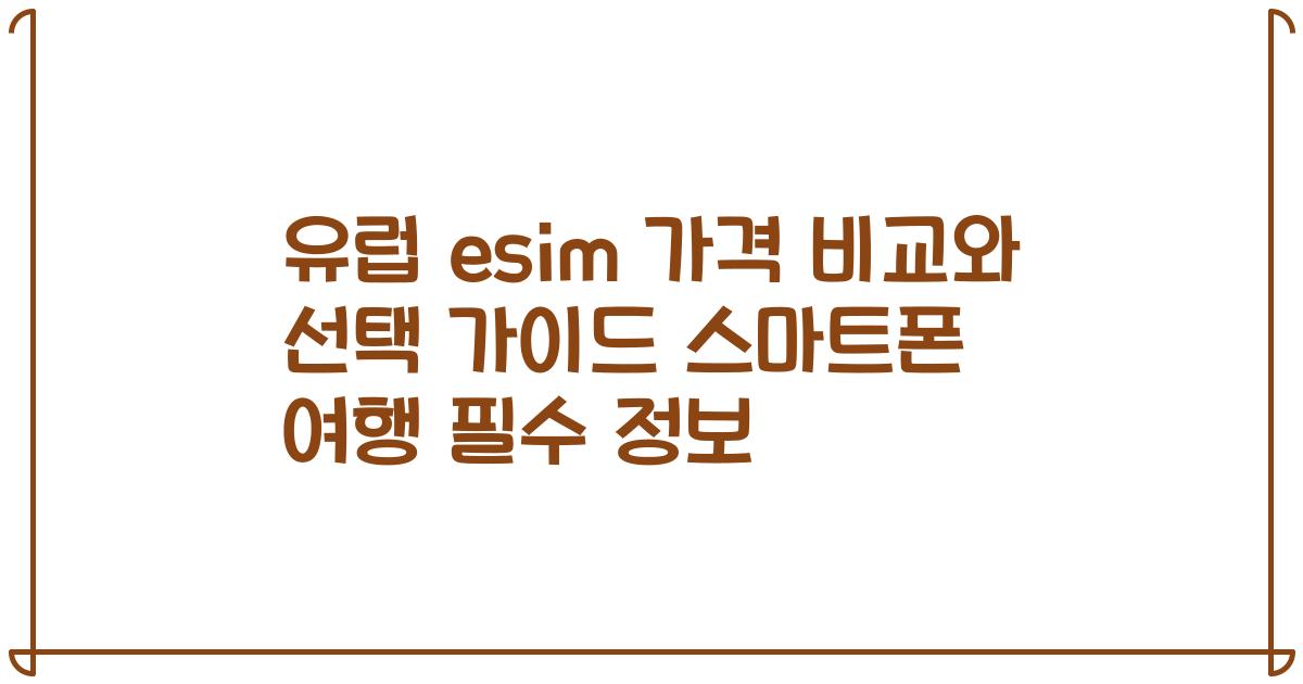 유럽 esim 가격 비교와 선택 가이드 스마트폰 여행 필수 정보