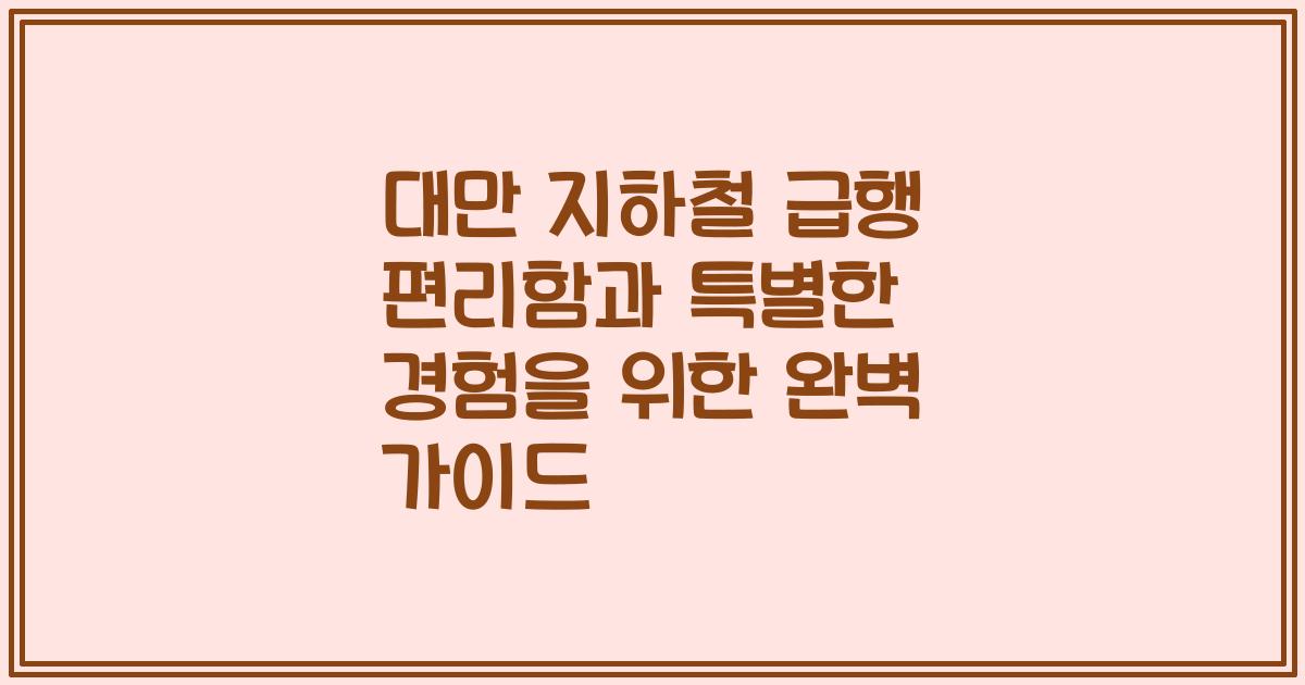대만 지하철 급행 편리함과 특별한 경험을 위한 완벽 가이드