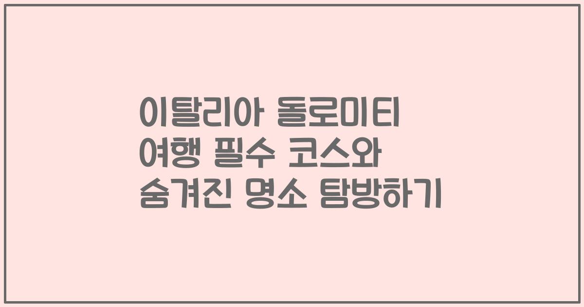 이탈리아 돌로미티 여행 필수 코스와 숨겨진 명소 탐방하기