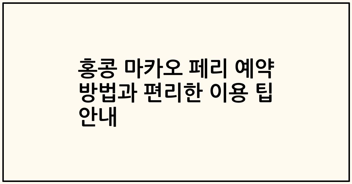 홍콩 마카오 페리 예약 방법과 편리한 이용 팁 안내