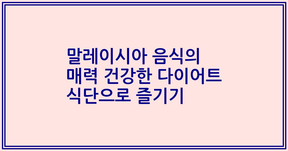 말레이시아 음식의 매력 건강한 다이어트 식단으로 즐기기