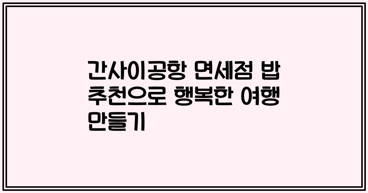 간사이공항 면세점 밥 추천으로 행복한 여행 만들기