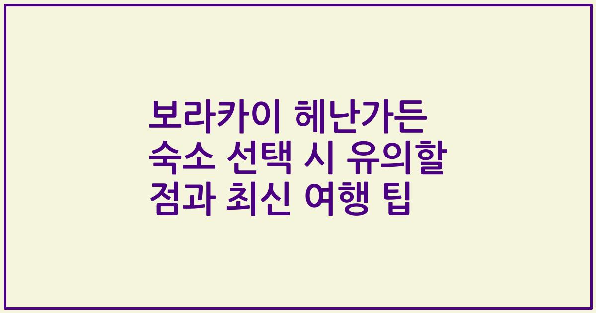 보라카이 헤난가든 숙소 선택 시 유의할 점과 최신 여행 팁