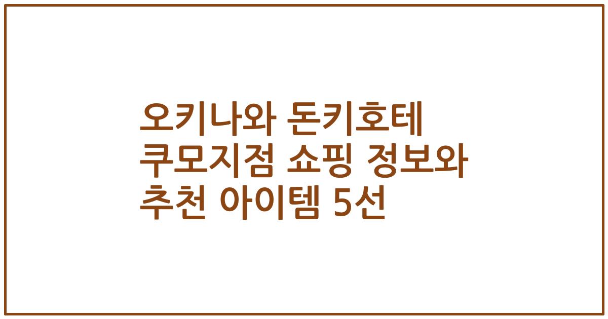 오키나와 돈키호테 쿠모지점 쇼핑 정보와 추천 아이템 5선
