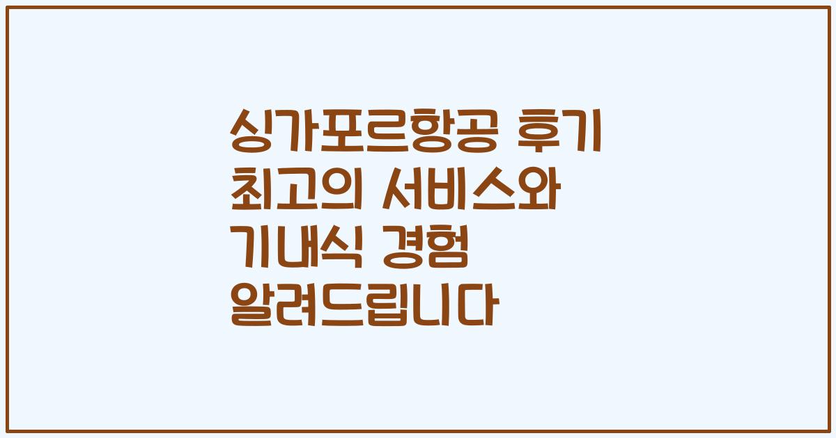 싱가포르항공 후기 최고의 서비스와 기내식 경험 알려드립니다