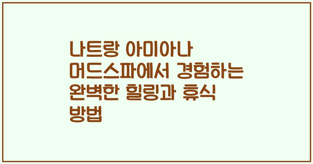 나트랑 아미아나 머드스파에서 경험하는 완벽한 힐링과 휴식 방법