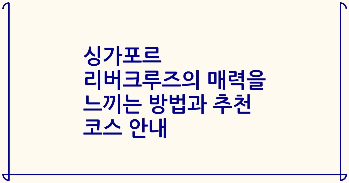 싱가포르 리버크루즈의 매력을 느끼는 방법과 추천 코스 안내
