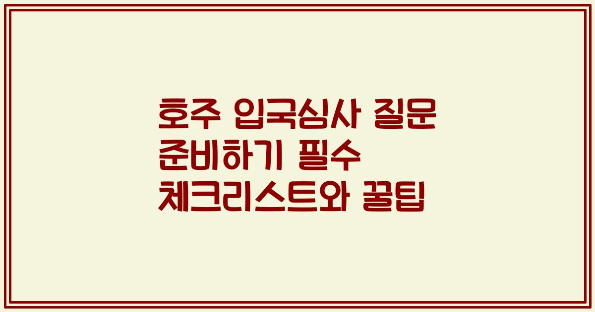 호주 입국심사 질문 준비하기 필수 체크리스트와 꿀팁