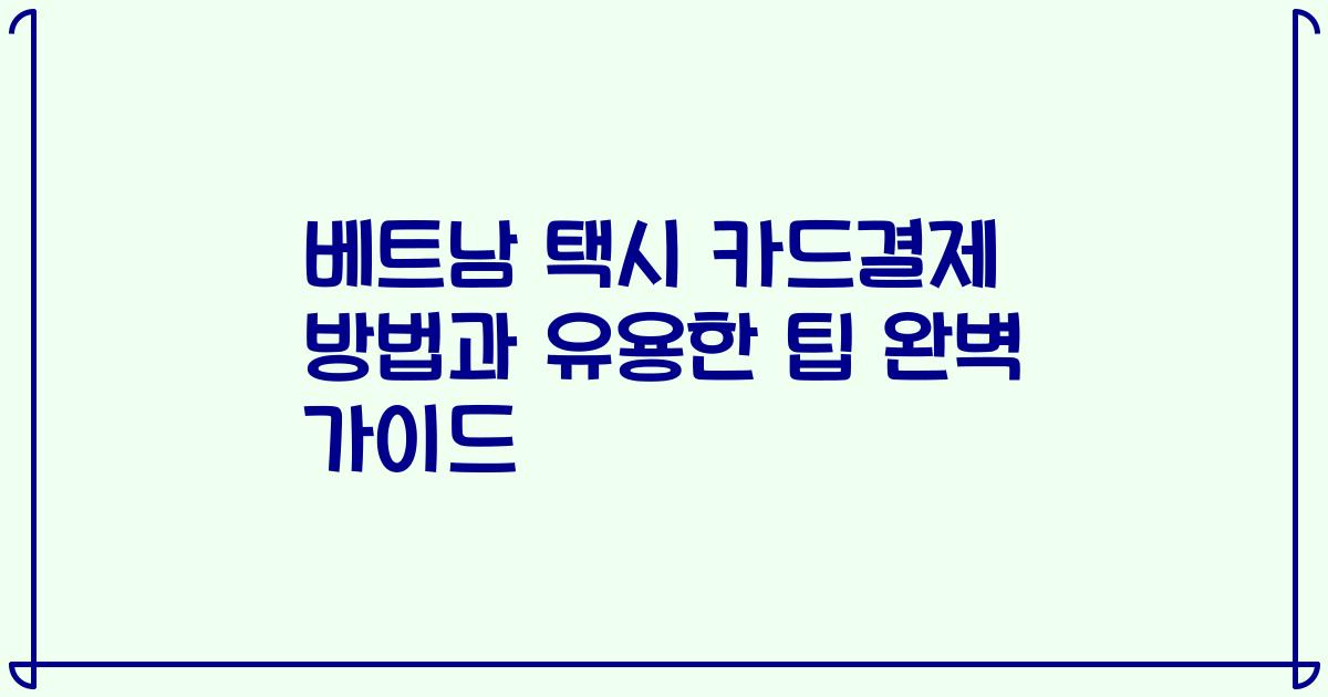 베트남 택시 카드결제 방법과 유용한 팁 완벽 가이드