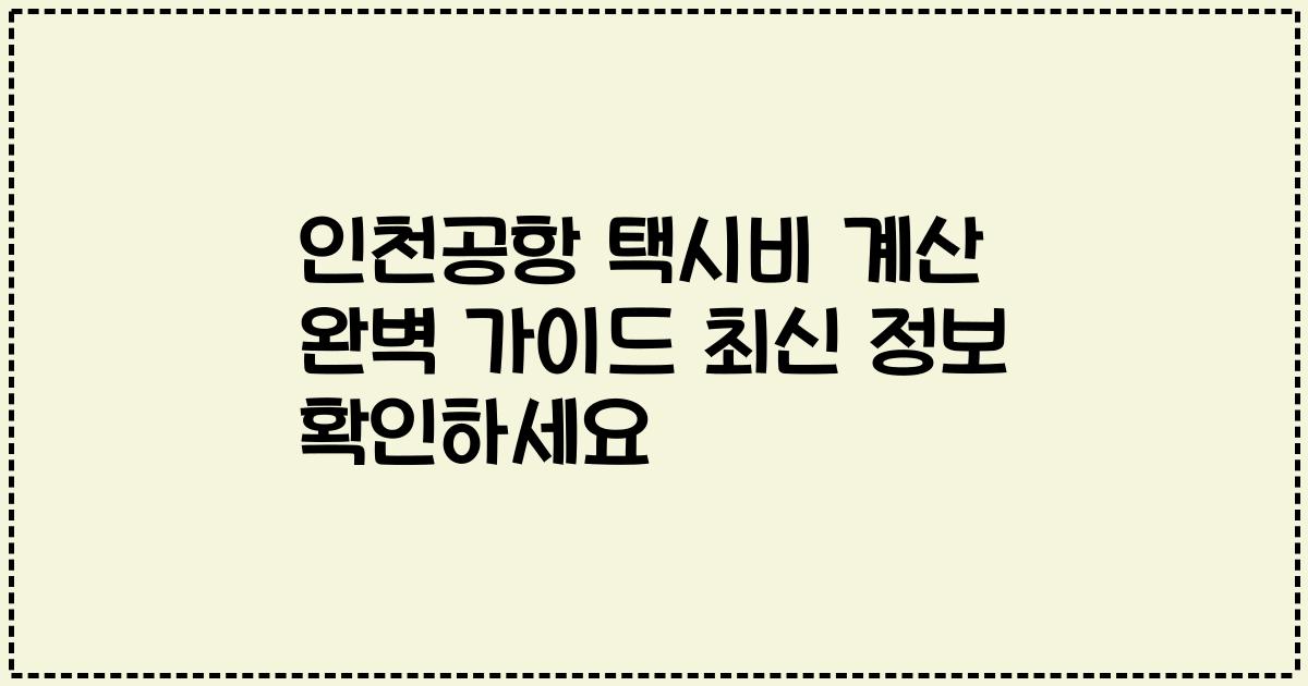 인천공항 택시비 계산 완벽 가이드 최신 정보 확인하세요