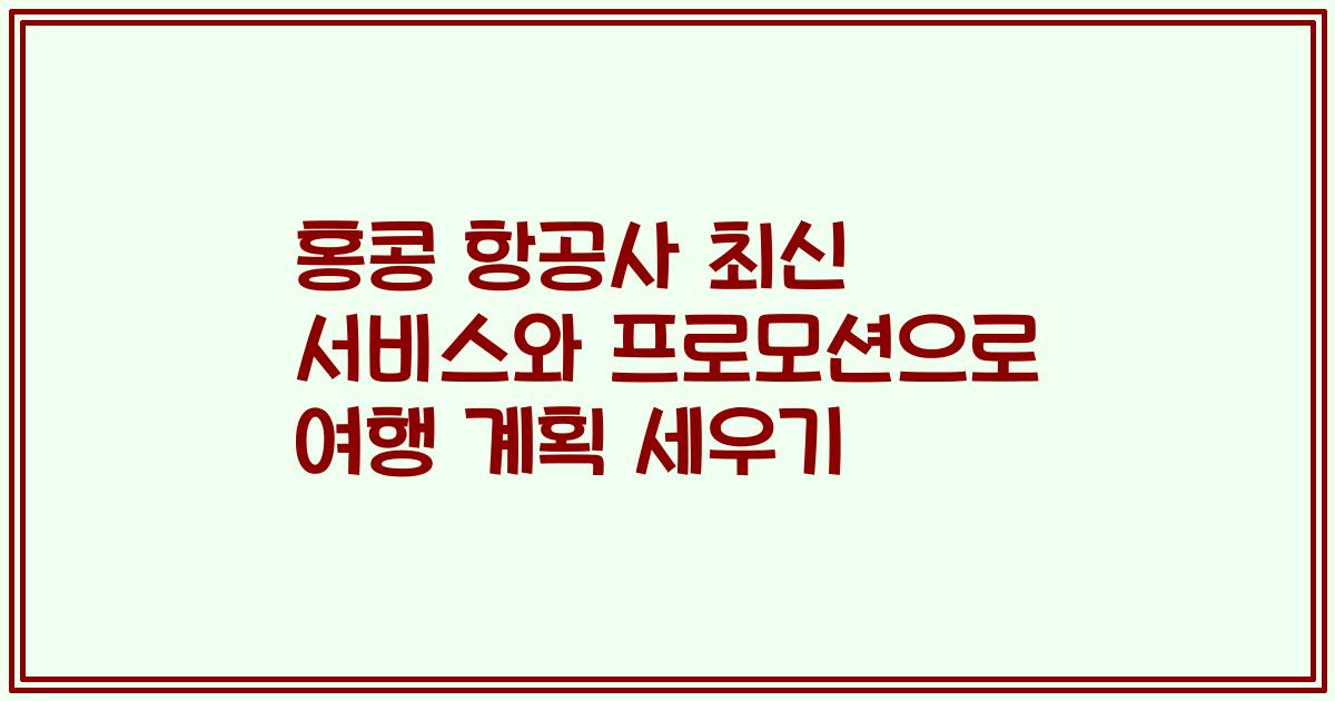 홍콩 항공사 최신 서비스와 프로모션으로 여행 계획 세우기