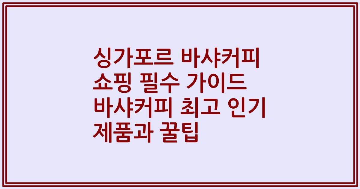 싱가포르 바샤커피 쇼핑 필수 가이드 바샤커피 최고 인기 제품과 꿀팁
