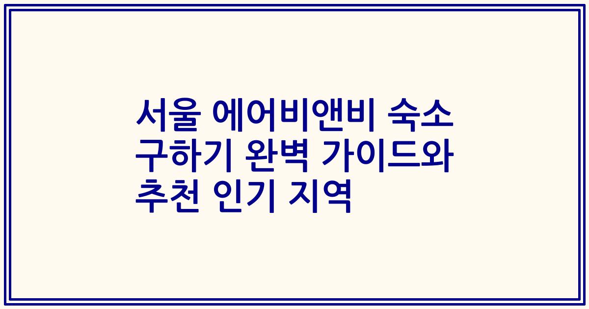 서울 에어비앤비 숙소 구하기 완벽 가이드와 추천 인기 지역