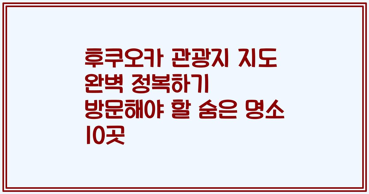 후쿠오카 관광지 지도 완벽 정복하기 방문해야 할 숨은 명소 10곳
