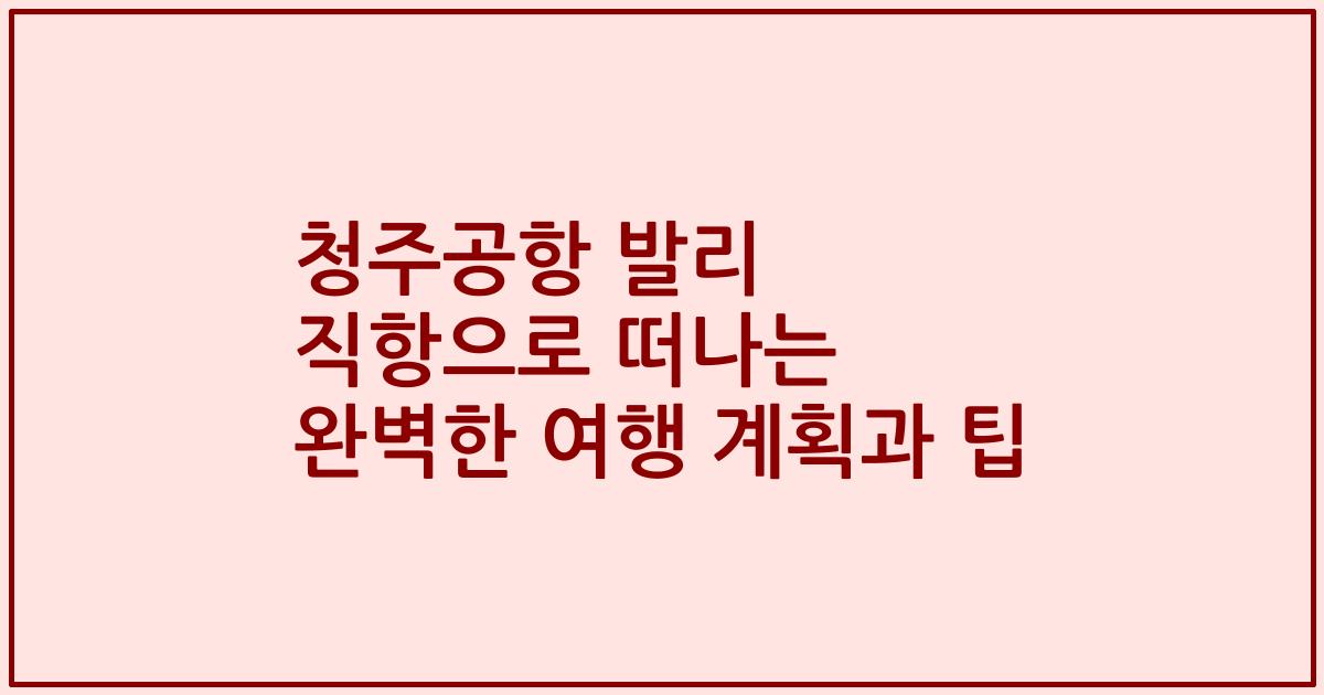 청주공항 발리 직항으로 떠나는 완벽한 여행 계획과 팁