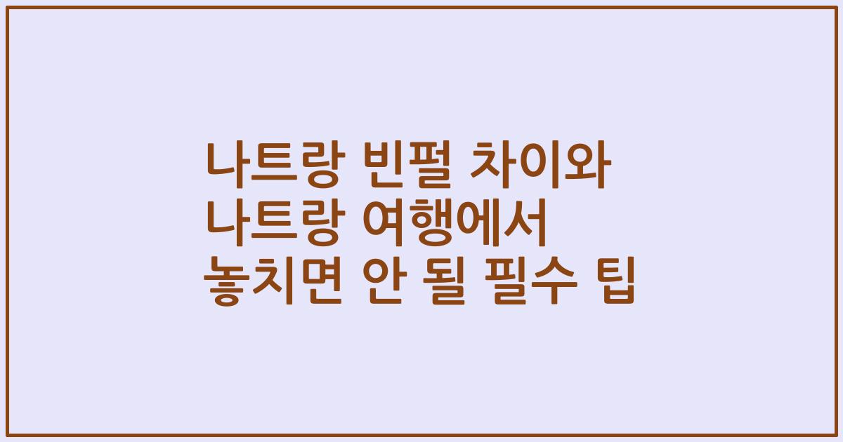 나트랑 빈펄 차이와 나트랑 여행에서 놓치면 안 될 필수 팁