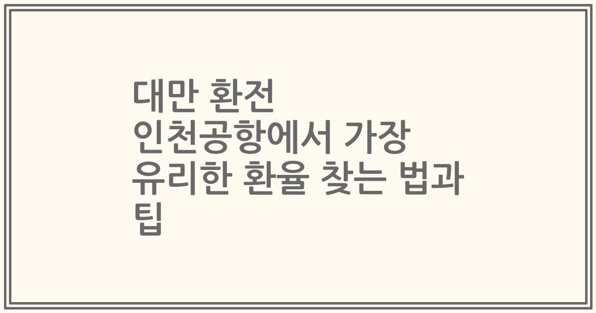 대만 환전 인천공항에서 가장 유리한 환율 찾는 법과 팁