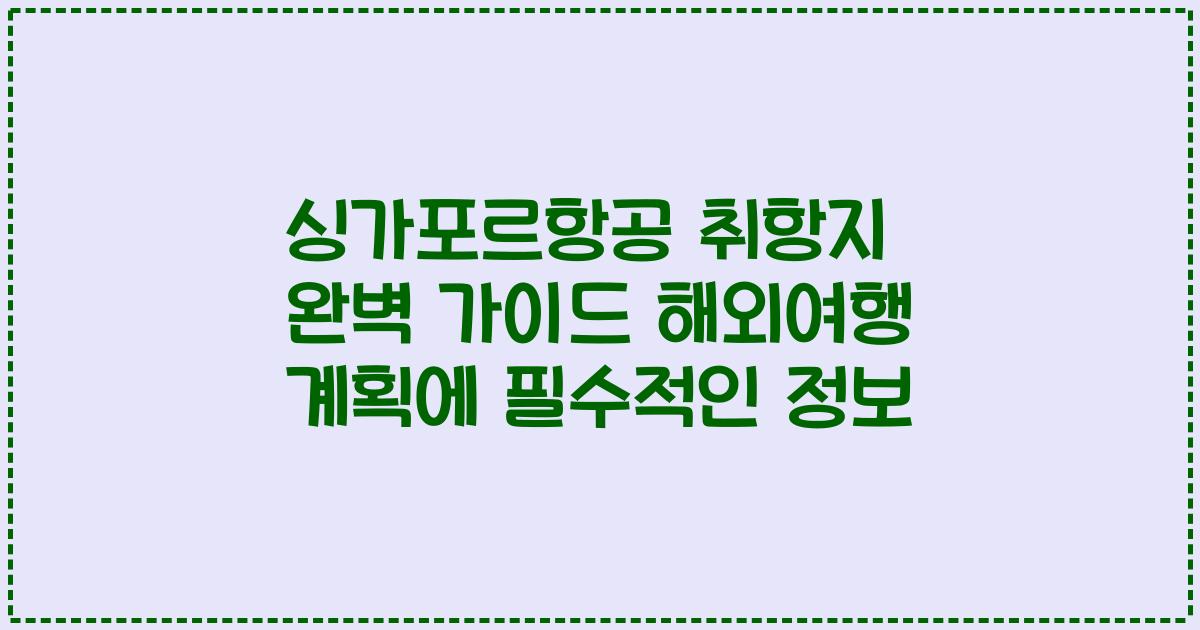싱가포르항공 취항지 완벽 가이드 해외여행 계획에 필수적인 정보