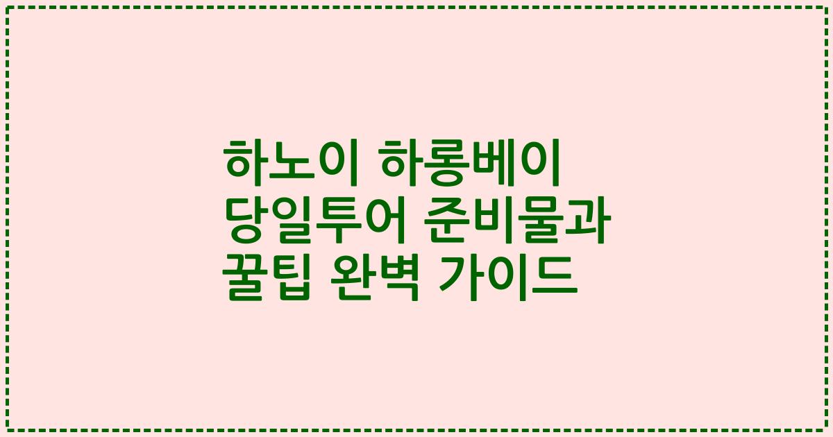 하노이 하롱베이 당일투어 준비물과 꿀팁 완벽 가이드