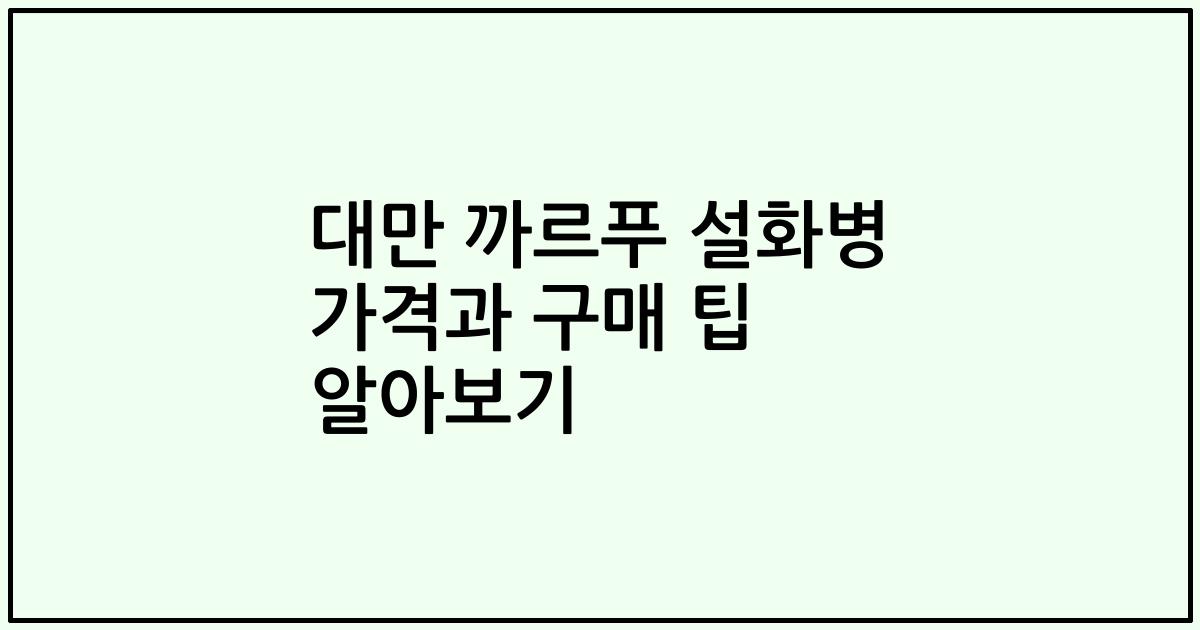 대만 까르푸 설화병 가격과 구매 팁 알아보기