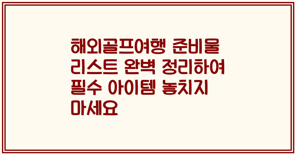 해외골프여행 준비물 리스트 완벽 정리하여 필수 아이템 놓치지 마세요