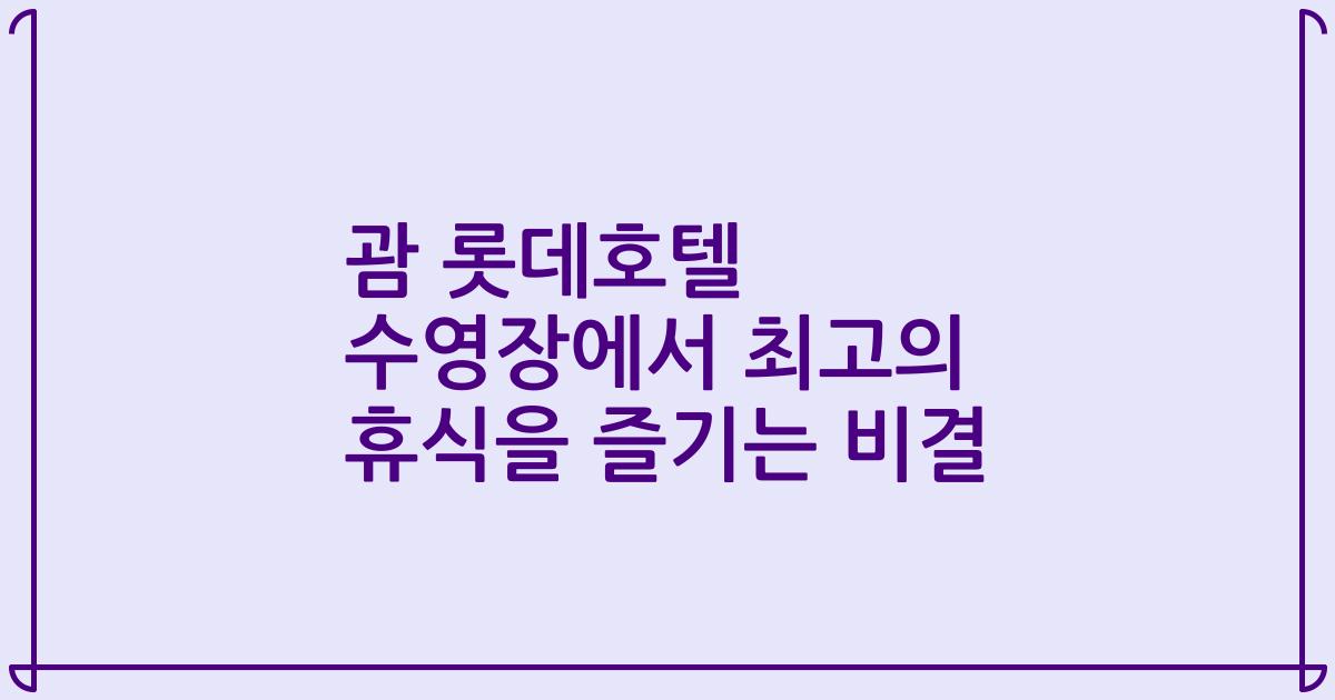 괌 롯데호텔 수영장에서 최고의 휴식을 즐기는 비결
