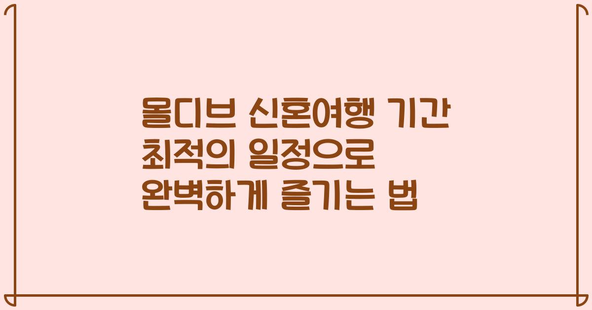 몰디브 신혼여행 기간 최적의 일정으로 완벽하게 즐기는 법