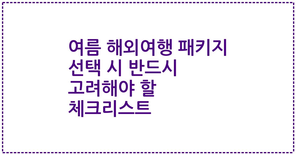 여름 해외여행 패키지 선택 시 반드시 고려해야 할 체크리스트