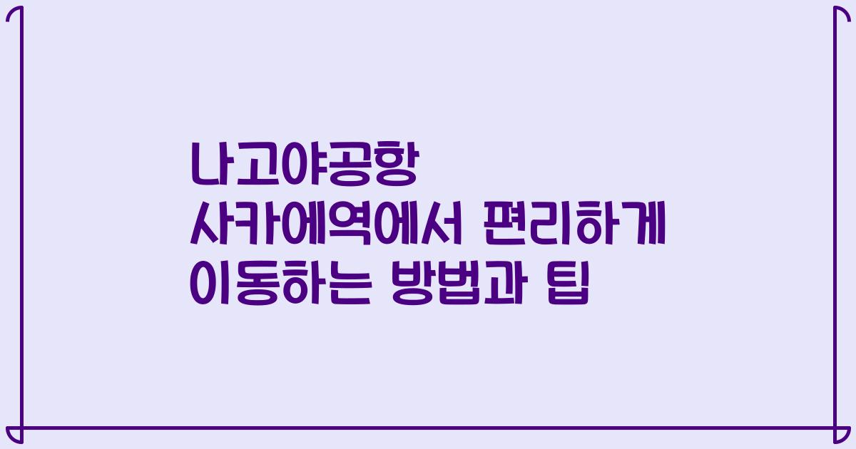 나고야공항 사카에역에서 편리하게 이동하는 방법과 팁