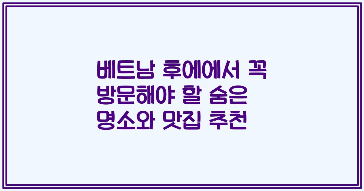 베트남 후에에서 꼭 방문해야 할 숨은 명소와 맛집 추천